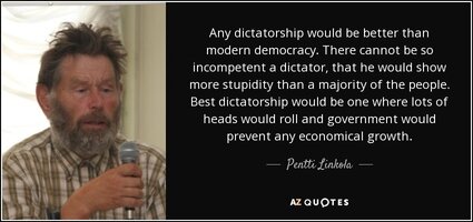 Quote any dictatorship would be better than modern democracy there cannot be so incompetent pe