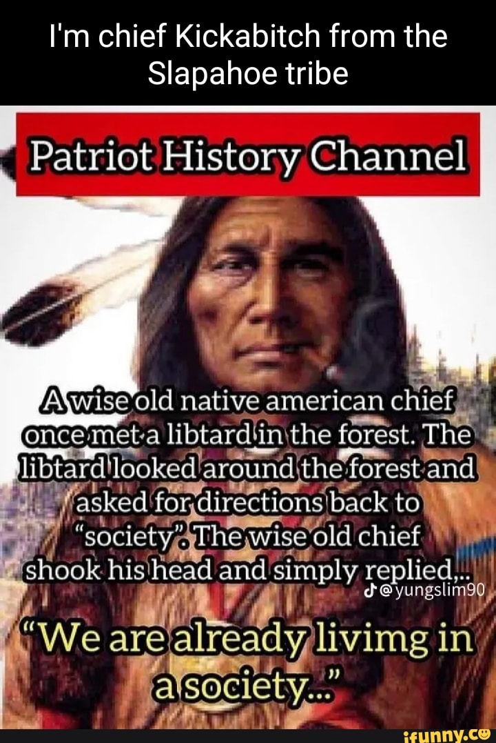 I'm chief Kickabitch from the Slapahoe tribe Patriot History Channel I ...
