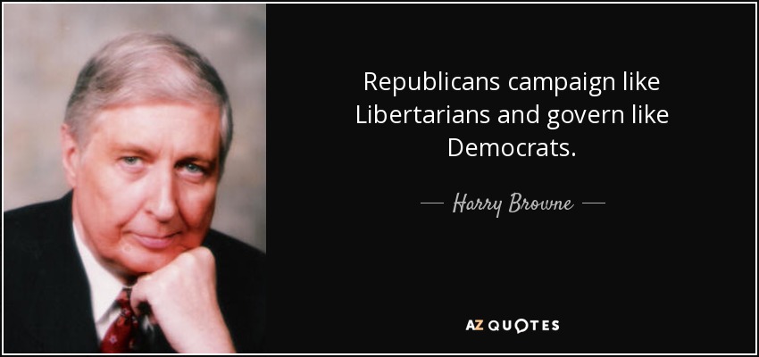 Harry Browne quote: Republicans campaign like Libertarians and govern like  Democrats.