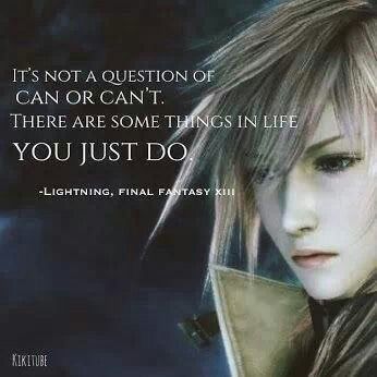 The famous and epic quote of her in FF13. Love it and I have made it mine.