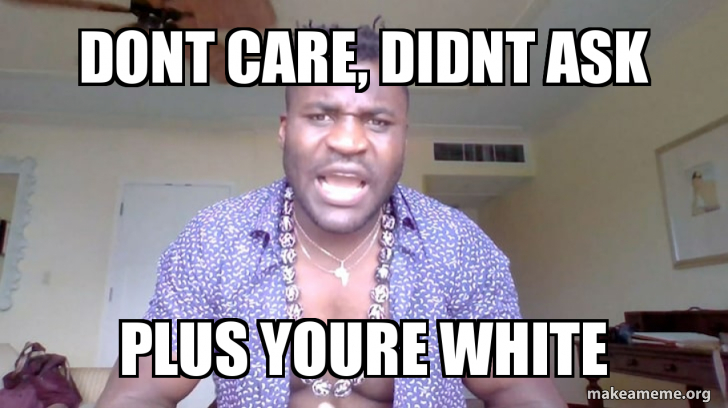 Dont Care, didnt Ask Plus youre white | Make a Meme