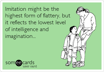 Imitation might be the highest form of flattery, but it reflects the lowest  level of intelligence and imagination... | Me quotes funny, Copy cat  quotes, Copying me quotes
