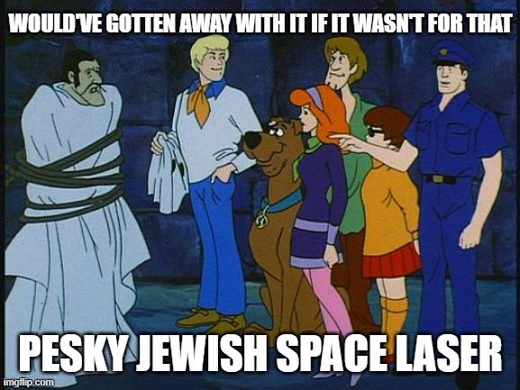 WOULD VE GOTTEN AWAY WITH IT IF IT WASNT FOR THAT PESKY JEWISH SPACE LASER imgfip.com