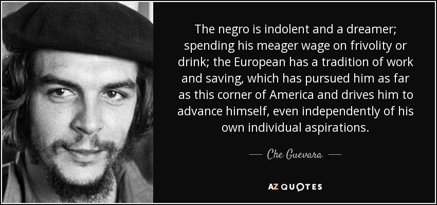 quote-the-negro-is-indolent-and-a-dreamer-spending-his-meager-wage-on-frivolity-or-drink-the-che-guevara-71-66-38.jpg