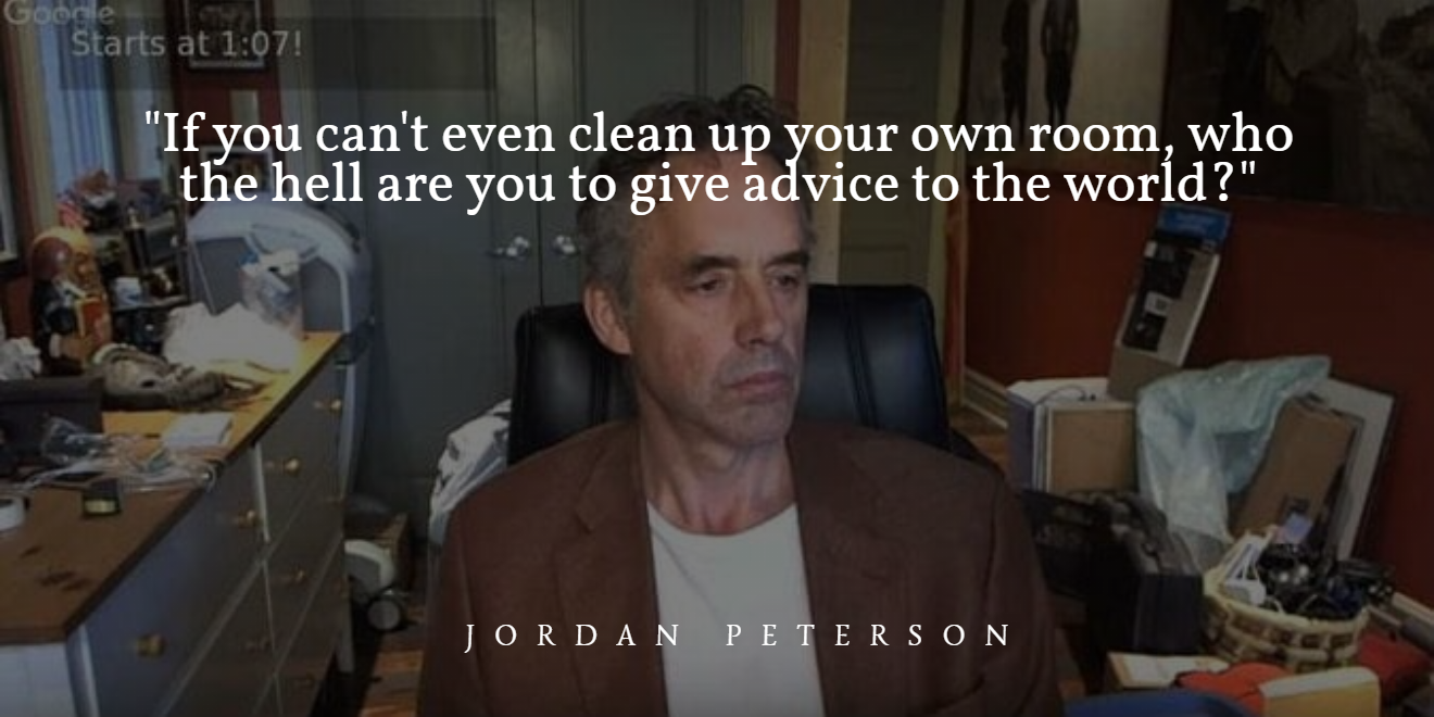 If you can't even clean up your own room, who the hell are you to give  advice to the world? -Jordan Peterson [1320x660] : r/QuotesPorn