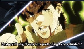jojo next you'll say i was only pretending to be retarded Meme Generator -  Imgflip