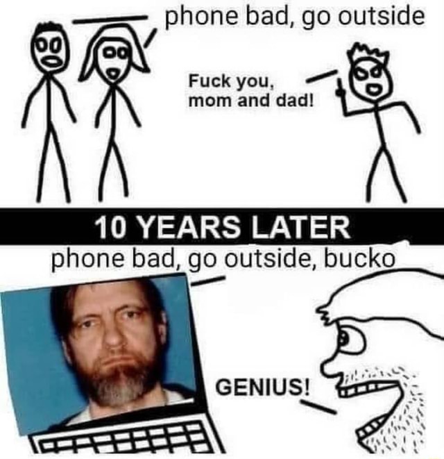 phone bad, go outside Fuck you, mom and dad! phone bad, go outside, bucko ted  Kaczynski | Theodore Kaczynski / Unabomber | Know Your Meme