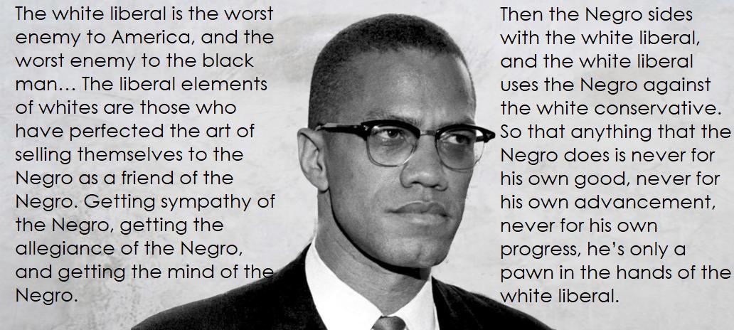 The white liberal is the worst enemy to America, and the worst enemy to the  black man... - Malcolm X [1032x464] (OC) : QuotesPorn