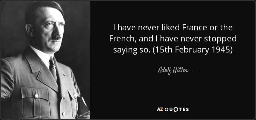 quote-i-have-never-liked-france-or-the-french-and-i-have-never-stopped-saying-so-15th-february-adolf-hitler-55-12-52.jpg