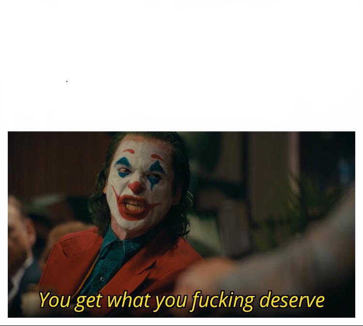 You get what you fucking deserve~Joker meme template :  r/MemeTemplatesOfficial