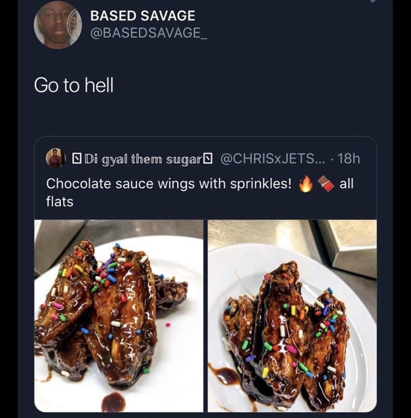 funny and disgusting tweet | BASED SAVAGE @BASEDSAVAGE_ Go to hell EDi gyal them sugar@ @CHRlSxJETS... Chocolate sauce wings with sprinkles! flats