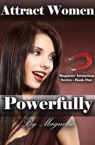 Attract Women Powerfully: Better Than Any PUA Books: How to Attract Women  Magnetically and Find a Girlfriend Who is Amazing by Magnetic