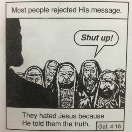 Most people rejected His message. Shut up! They hated Jesus because He told them the truith. Gal.4.1e Galactic Junk League text cartoon human behavior history