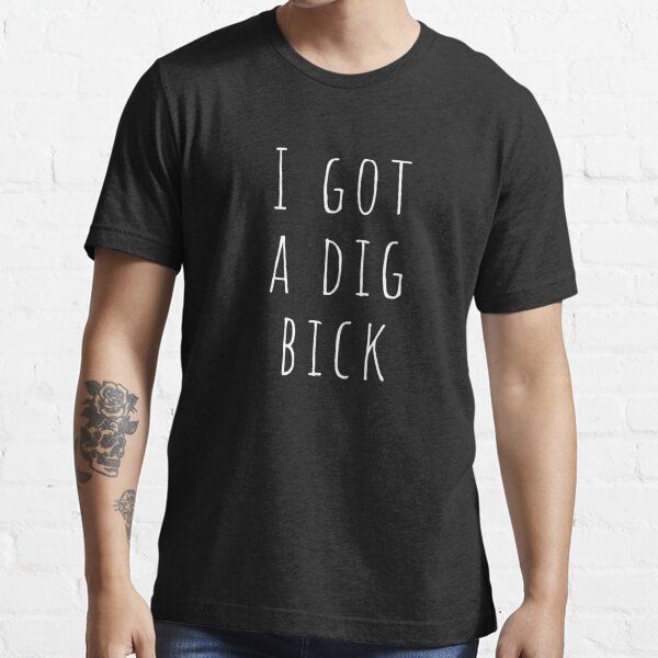 I Got A Dig Bick - funny design Essential T-Shirt