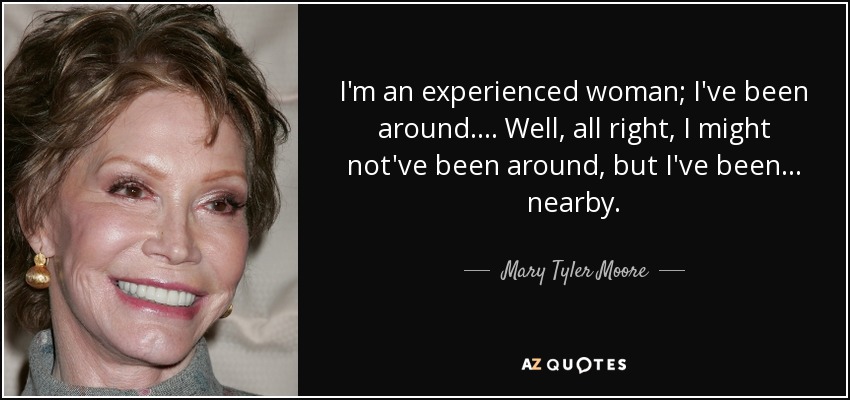 quote-i-m-an-experienced-woman-i-ve-been-around-well-all-right-i-might-not-ve-been-around-mary-tyler-moore-116-46-62.jpg