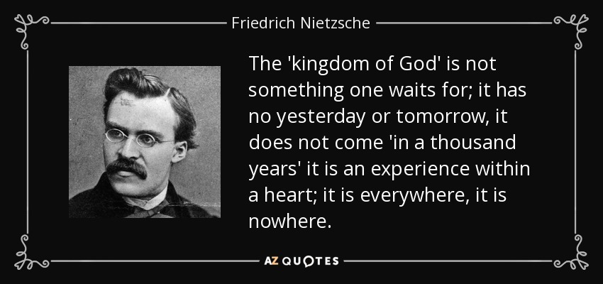 quote-the-kingdom-of-god-is-not-something-one-waits-for-it-has-no-yesterday-or-tomorrow-it-friedrich-nietzsche-107-17-62.jpg