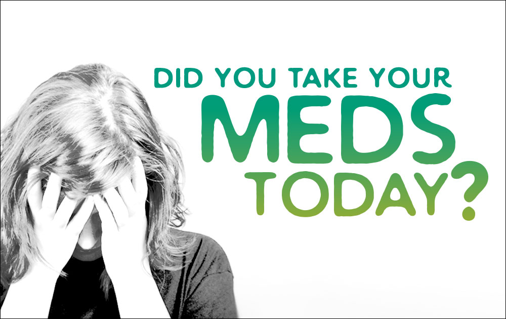 Did you take your meds today?